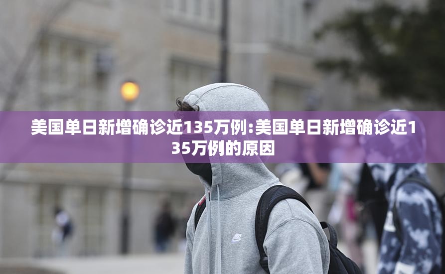 美国单日新增确诊近135万例:美国单日新增确诊近135万例的原因 美国单日新增确诊近135万例:美国单日新增确诊近135万例的原因