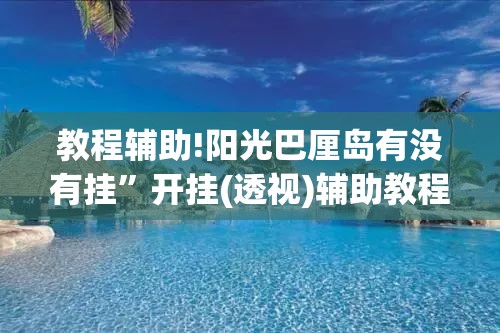 教程辅助!阳光巴厘岛有没有挂”开挂(透视)辅助教程