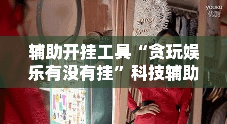 辅助开挂工具“贪玩娱乐有没有挂	”科技辅助神器手机版