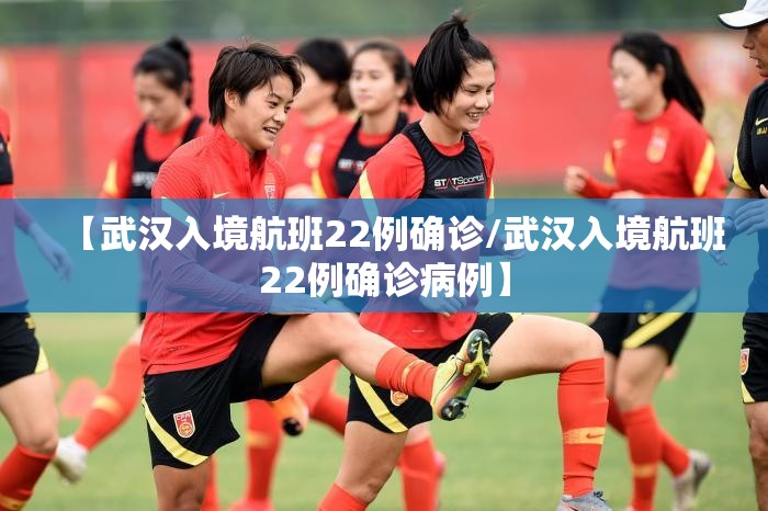 【武汉入境航班22例确诊/武汉入境航班22例确诊病例】 【武汉入境航班22例确诊/武汉入境航班22例确诊病例】