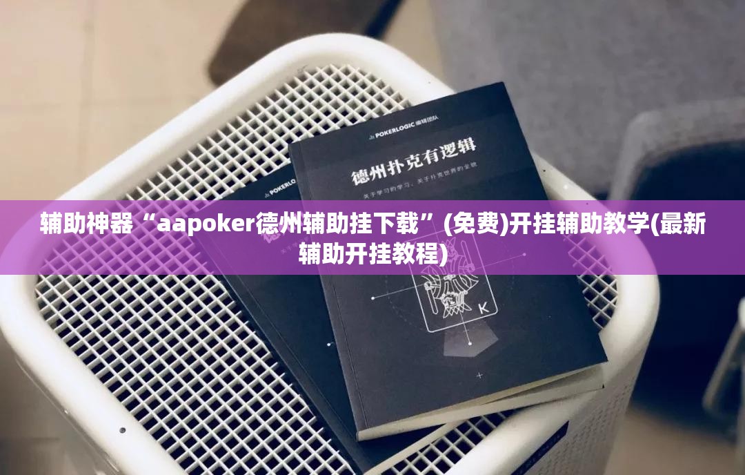 辅助神器“aapoker德州辅助挂下载	”(免费)开挂辅助教学(最新辅助开挂教程)