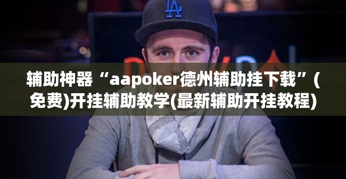 辅助神器“aapoker德州辅助挂下载”(免费)开挂辅助教学(最新辅助开挂教程)