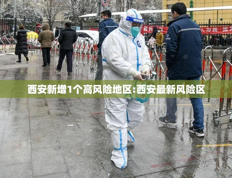 西安新增1个高风险地区:西安最新风险区 西安新增1个高风险地区:西安最新风险区