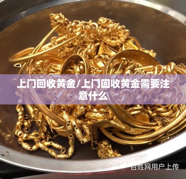 上门回收黄金/上门回收黄金需要注意什么 上门回收黄金/上门回收黄金需要注意什么