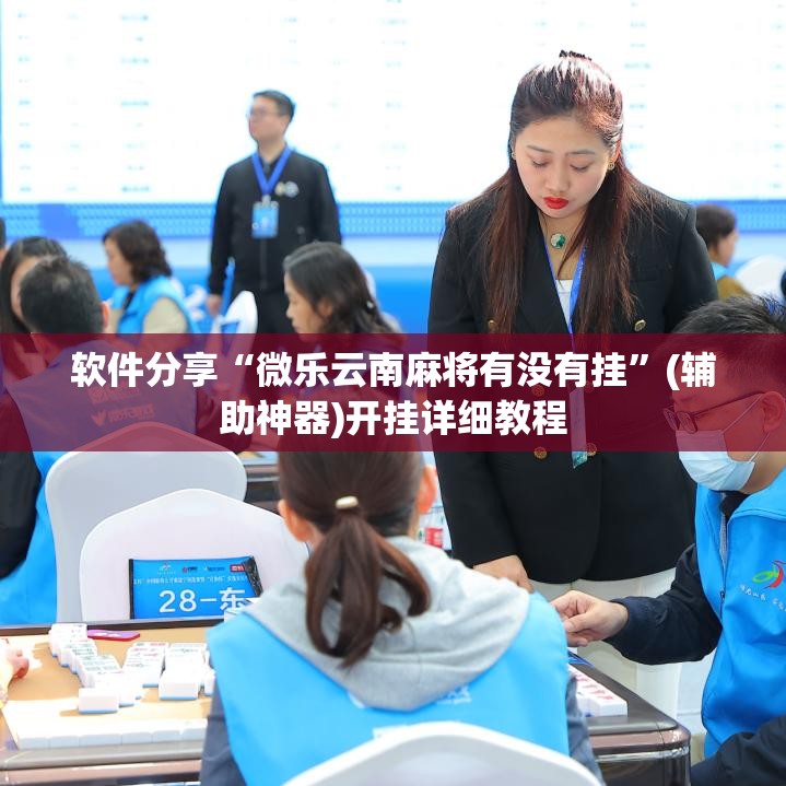 软件分享“微乐云南麻将有没有挂	”(辅助神器)开挂详细教程