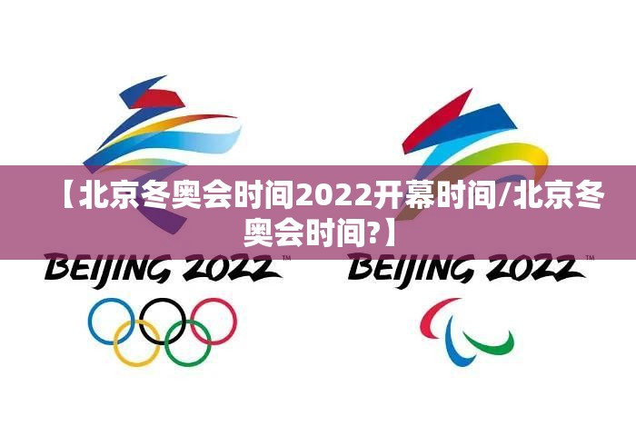 【北京冬奥会时间2022开幕时间/北京冬奥会时间?】 【北京冬奥会时间2022开幕时间/北京冬奥会时间?】