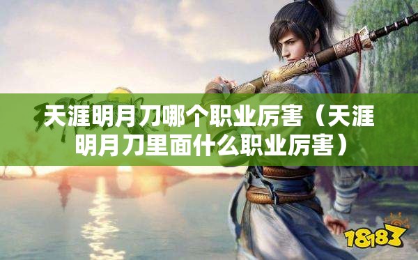 天涯明月刀哪个职业厉害（天涯明月刀里面什么职业厉害）
