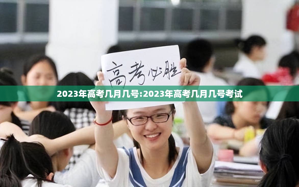 2023年高考几月几号:2023年高考几月几号考试