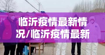 临沂疫情最新情况/临沂疫情最新信息 临沂疫情最新情况/临沂疫情最新信息