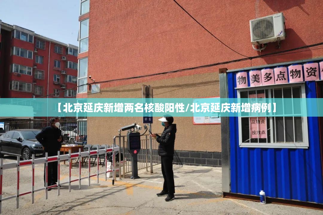 【北京延庆新增两名核酸阳性/北京延庆新增病例】 【北京延庆新增两名核酸阳性/北京延庆新增病例】
