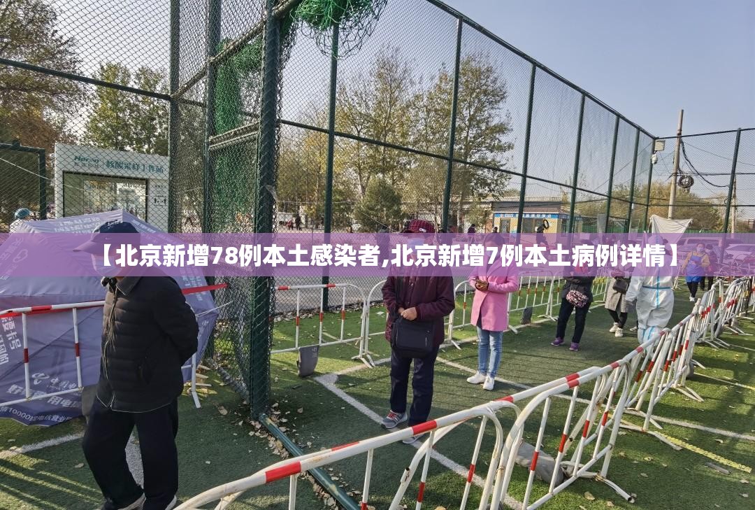 【北京新增78例本土感染者,北京新增7例本土病例详情】 【北京新增78例本土感染者,北京新增7例本土病例详情】