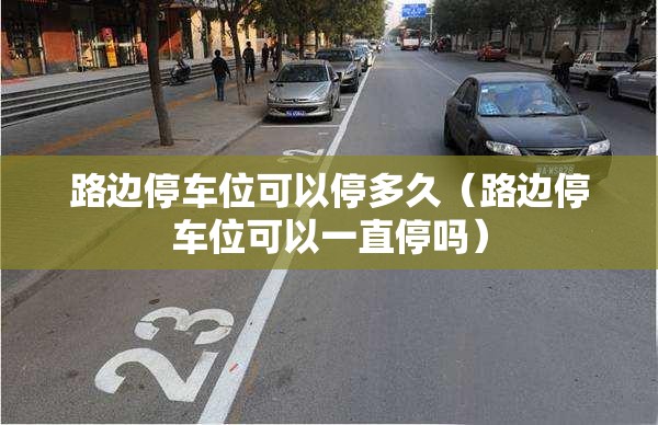 路边停车位可以停多久（路边停车位可以一直停吗）