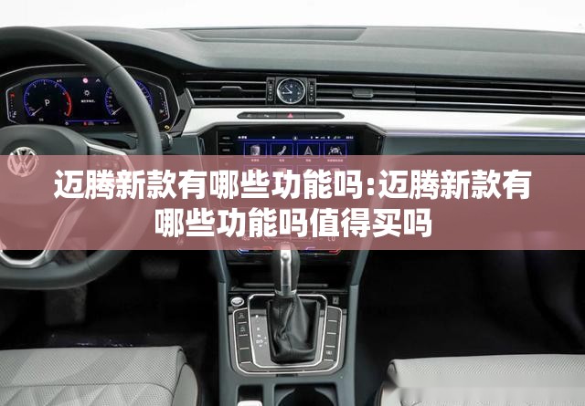 迈腾新款有哪些功能吗:迈腾新款有哪些功能吗值得买吗