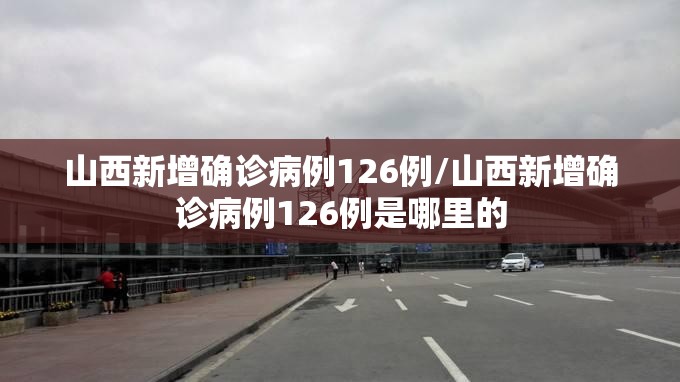 山西新增确诊病例126例/山西新增确诊病例126例是哪里的 山西新增确诊病例126例/山西新增确诊病例126例是哪里的