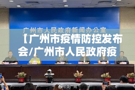 【广州市疫情防控发布会/广州市人民政府疫情发布会】