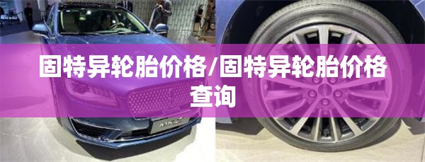 固特异轮胎价格/固特异轮胎价格查询 固特异轮胎价格/固特异轮胎价格查询