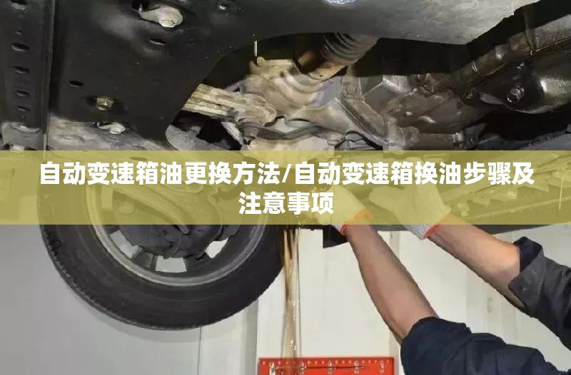 自动变速箱油更换方法/自动变速箱换油步骤及注意事项