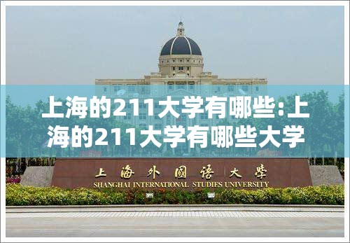 上海的211大学有哪些:上海的211大学有哪些大学