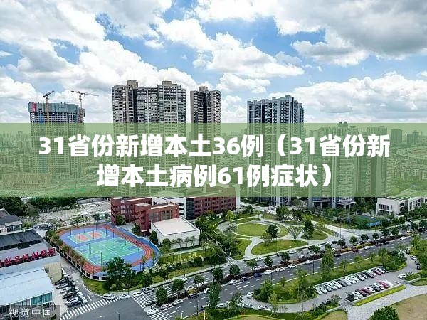 31省份新增本土36例(31省份新增本土病例61例症状) 31省份新增本土36例(31省份新增本土病例61例症状)
