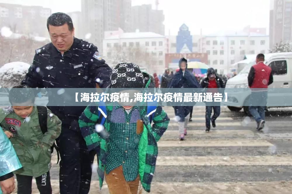 【海拉尔疫情,海拉尔疫情最新通告】 【海拉尔疫情,海拉尔疫情最新通告】