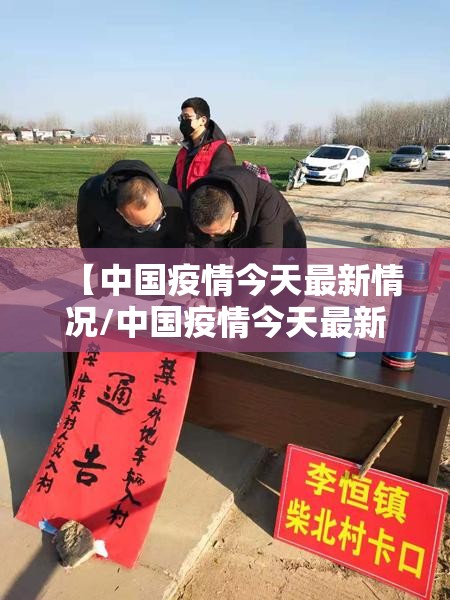 【中国疫情今天最新情况/中国疫情今天最新情况最新消息】 【中国疫情今天最新情况/中国疫情今天最新情况最新消息】
