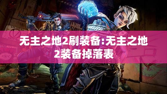 无主之地2刷装备:无主之地2装备掉落表 无主之地2刷装备:无主之地2装备掉落表