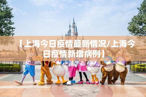 【上海今日疫情最新情况/上海今日疫情新增病例】 【上海今日疫情最新情况/上海今日疫情新增病例】