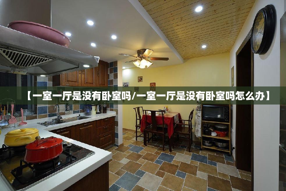 【一室一厅是没有卧室吗/一室一厅是没有卧室吗怎么办】 【一室一厅是没有卧室吗/一室一厅是没有卧室吗怎么办】