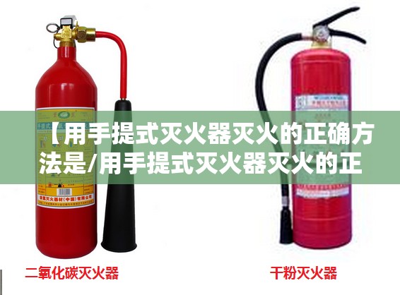 【用手提式灭火器灭火的正确方法是/用手提式灭火器灭火的正确方法是 】 【用手提式灭火器灭火的正确方法是/用手提式灭火器灭火的正确方法是 】