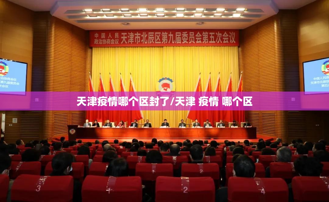 天津疫情哪个区封了/天津 疫情 哪个区 天津疫情哪个区封了/天津 疫情 哪个区