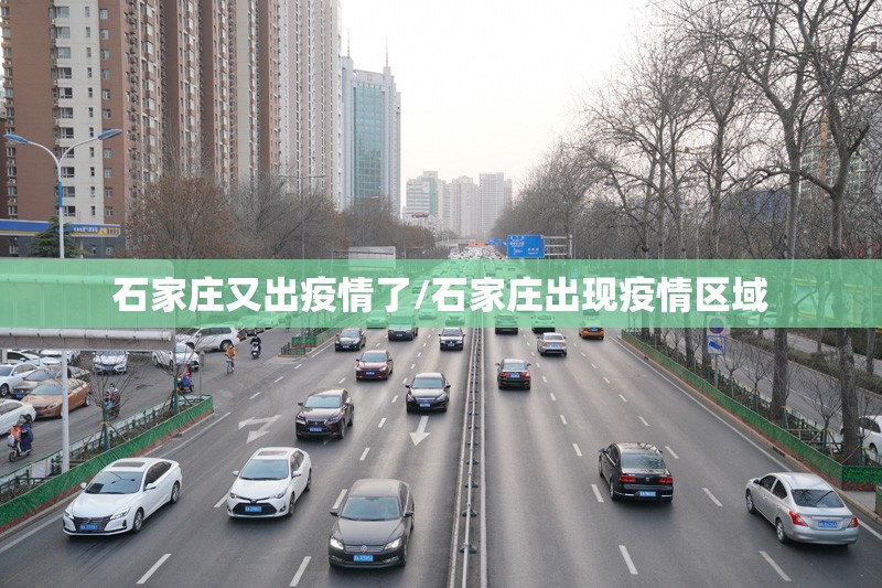 石家庄又出疫情了/石家庄出现疫情区域 石家庄又出疫情了/石家庄出现疫情区域