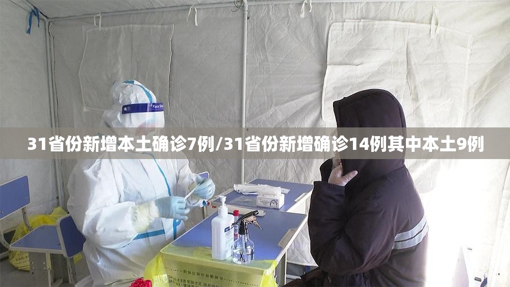 31省份新增本土确诊7例/31省份新增确诊14例其中本土9例 31省份新增本土确诊7例/31省份新增确诊14例其中本土9例