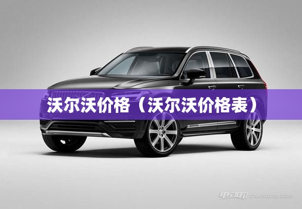 沃尔沃价格(沃尔沃价格表) 沃尔沃价格(沃尔沃价格表)