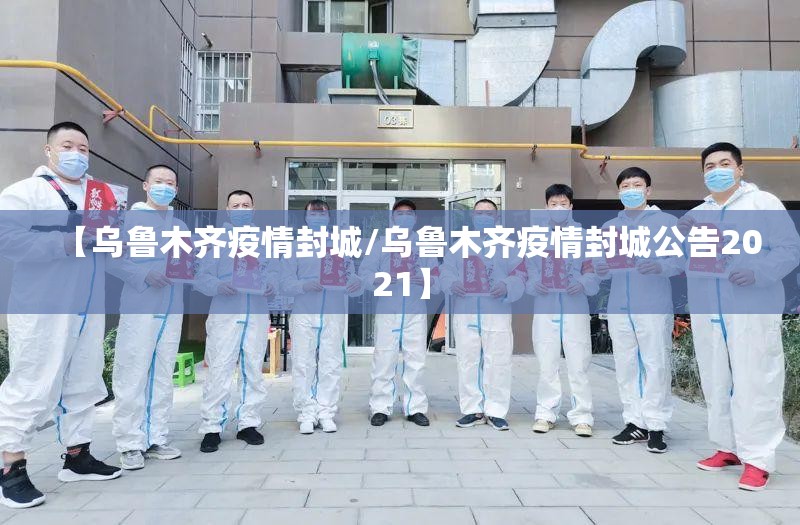 【乌鲁木齐疫情封城/乌鲁木齐疫情封城公告2021】 【乌鲁木齐疫情封城/乌鲁木齐疫情封城公告2021】