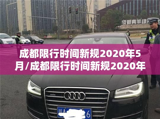 成都限行时间新规2020年5月/成都限行时间新规2020年12月时间