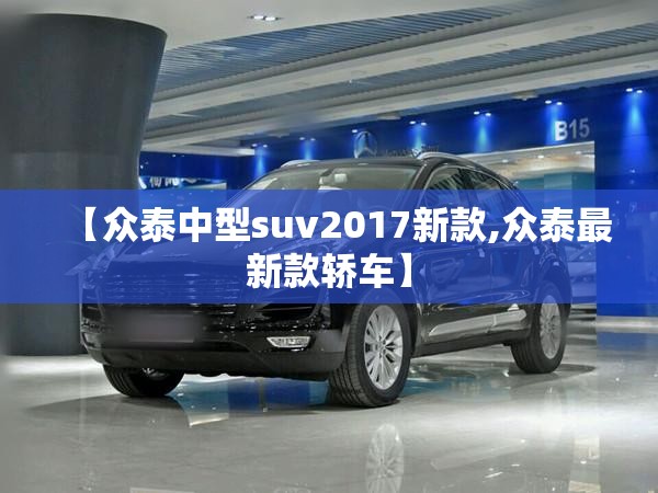 【众泰中型suv2017新款,众泰最新款轿车】