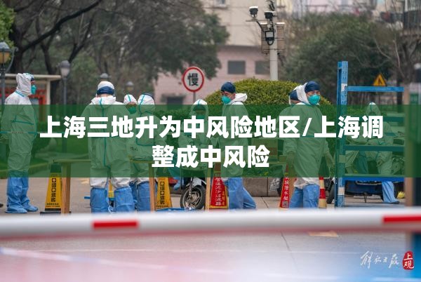 上海三地升为中风险地区/上海调整成中风险 上海三地升为中风险地区/上海调整成中风险