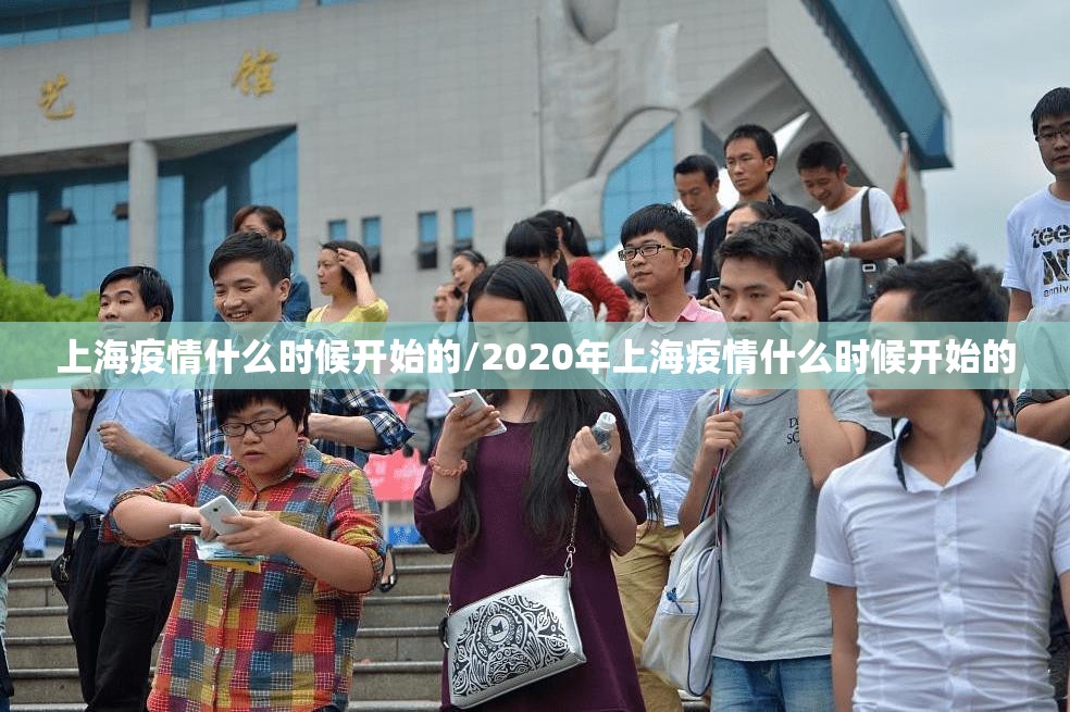 上海疫情什么时候开始的/2020年上海疫情什么时候开始的 上海疫情什么时候开始的/2020年上海疫情什么时候开始的
