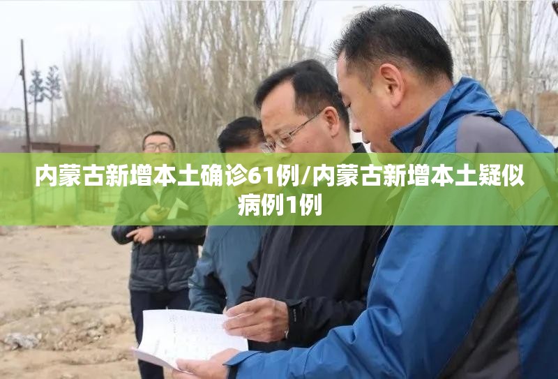 内蒙古新增本土确诊61例/内蒙古新增本土疑似病例1例