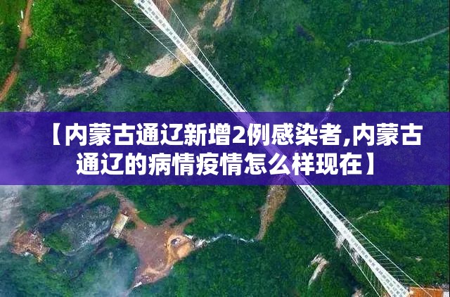【内蒙古通辽新增2例感染者,内蒙古通辽的病情疫情怎么样现在】