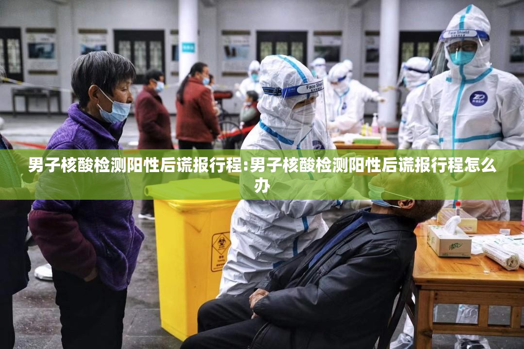 男子核酸检测阳性后谎报行程:男子核酸检测阳性后谎报行程怎么办