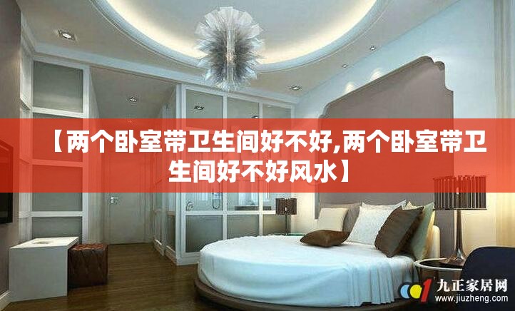 【两个卧室带卫生间好不好,两个卧室带卫生间好不好风水】