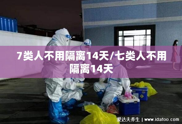 7类人不用隔离14天/七类人不用隔离14天 7类人不用隔离14天/七类人不用隔离14天
