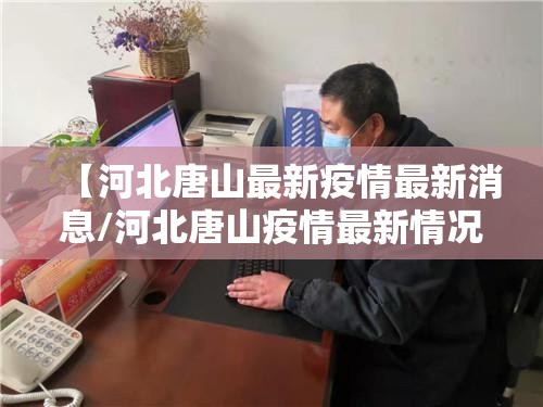 【河北唐山最新疫情最新消息/河北唐山疫情最新情况行程轨迹】