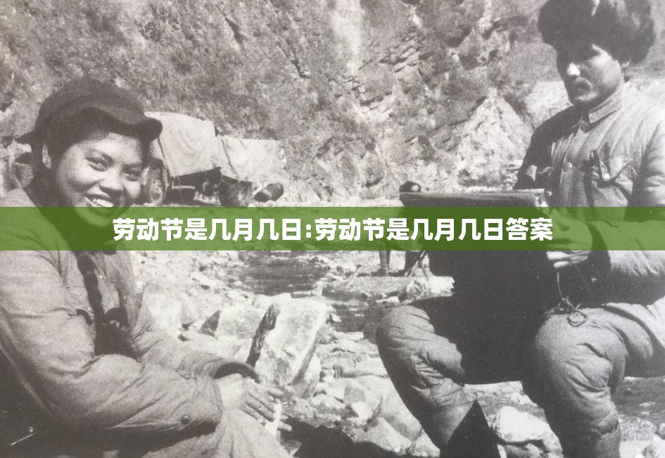 劳动节是几月几日:劳动节是几月几日答案 劳动节是几月几日:劳动节是几月几日答案