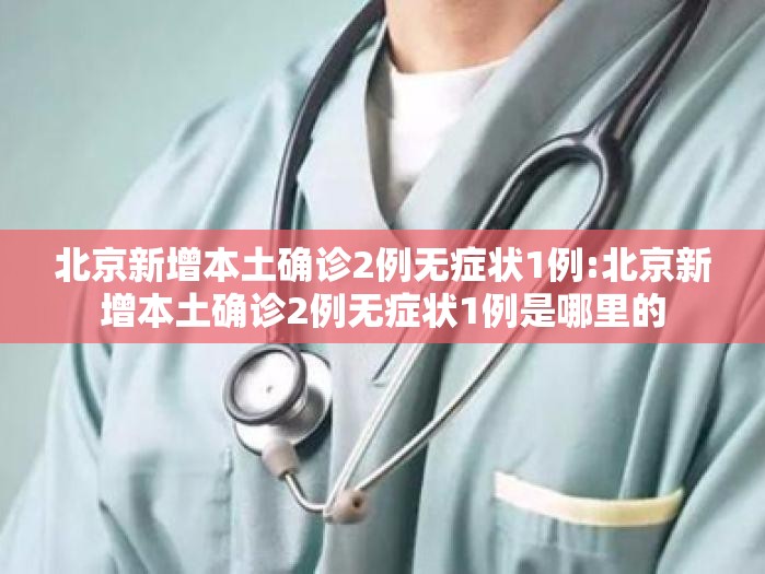 北京新增本土确诊2例无症状1例:北京新增本土确诊2例无症状1例是哪里的