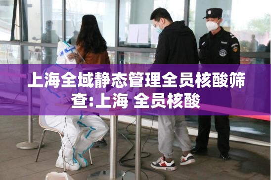 上海全域静态管理全员核酸筛查:上海 全员核酸