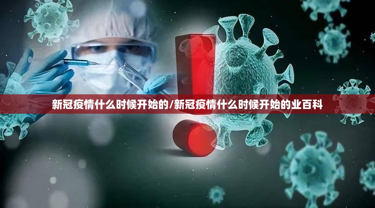 新冠疫情什么时候开始的/新冠疫情什么时候开始的业百科 新冠疫情什么时候开始的/新冠疫情什么时候开始的业百科