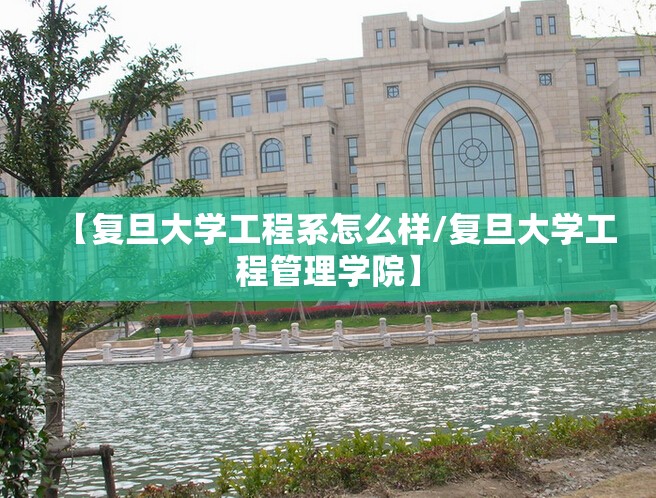 【复旦大学工程系怎么样/复旦大学工程管理学院】