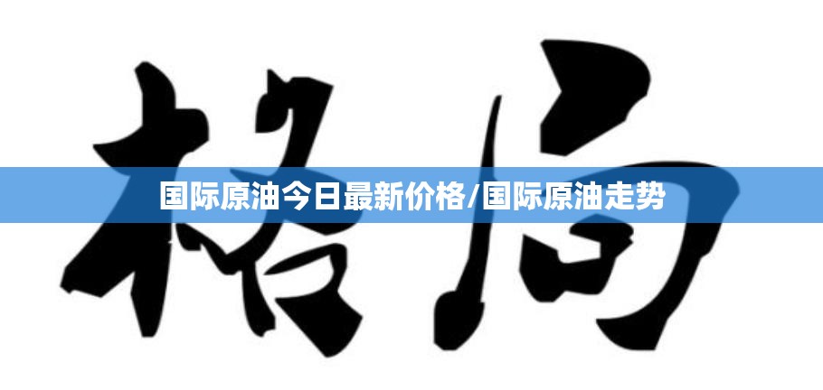 国际原油今日最新价格/国际原油走势